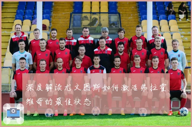 深度解读尤文图斯如何激活弗拉霍维奇的最佳状态