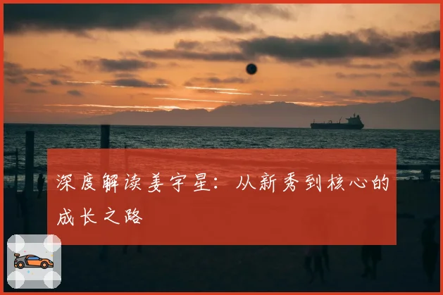 深度解读姜宇星：从新秀到核心的成长之路